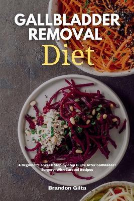 Gallbladder Removal Diet: A Beginner's 3-Week Step-by-Step Guide After Gallbladder Surgery, With Curated Recipes - Brandon Gilta - cover