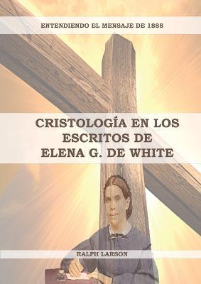 Cristologia en los Escritos de Elena G. de White: (La Naturaleza de Cristo, La Cruz de Cristo, Cristologia Adventista y el mensaje de 1888 clarificado) - Ralph Larson - cover