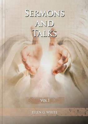 Sermons and Talks Volume 1: (Steps to Christ by sermons, country living advantages, The Church condition in the last days, letters to young lovers and a call to the Christians to stand apart of the world) - Ellen G White - cover