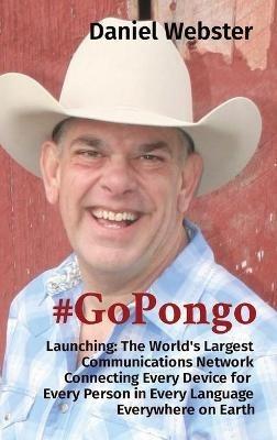 #GoPongo: Launching: The World's Largest Communications Network Connecting Every Device for Every Person in Every Language Everywhere on Earth - Daniel Webster - cover