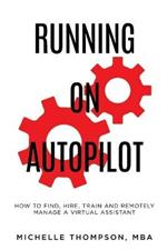 Running on Autopilot: How To Find, Hire, Train and Remotely Manage A Virtual Assistant