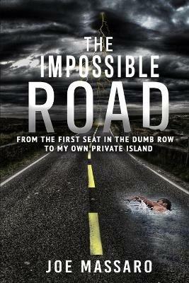 The Impossible Road: From The First Seat In The Dumb Row To My Own Private Island - Joe Massaro - cover