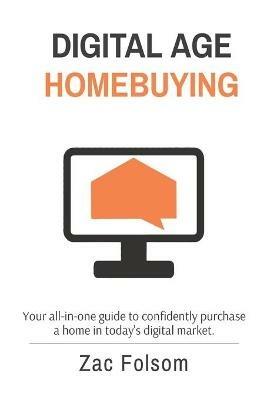 Digital Age Homebuying: Your all-in-one guide to confidently purchase a home in today's digital market. - Zac Folsom - cover
