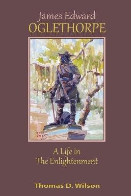 James Edward Oglethorpe: A Life in the Enlightenment: A Life in the Enlightenment - Thomas Wilson - cover