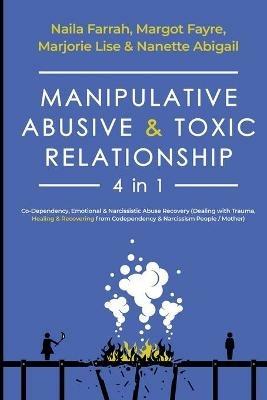 Manipulative, Abusive & Toxic Relationship, 4 in 1: Co-dependency, Emotional & Narcissistic Abuse Recovery (Dealing with Trauma, Healing & Recovering from Codependency & Narcissism People / Mother) - Naila Farrah,Margot Fayre,Marjorie Lise - cover