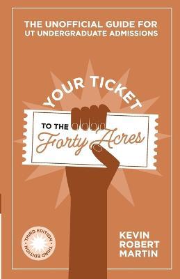 Your Ticket to the Forty Acres: The Unofficial Guide for UT Undergraduate Admissions - Kevin Robert Martin - cover