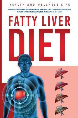Fatty Liver Diet: The Ultimate Guide on Natural Medicine, Remedies, and Cures for a Healthy Liver. A Diet Meal Plan to Lose Weight & Reduce Fat in the Liver.: The Ultimate Guide on Natural Medicine, Remedies, and Cures for a Healthy Liver. A Diet Meal Plan to Lose Weight & - Health And Wellness Life - cover