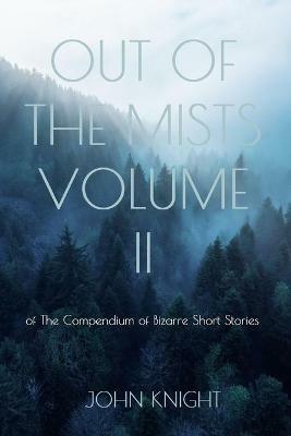 Out of the Mists: Volume II of The Compendium of Bizarre Short Stories - John Knight - cover