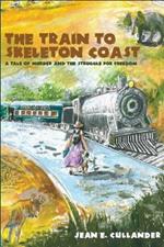 The Train to Skeleton Coast: A Tale of Murder and the Struggle for Freedom: A Tale of Murder and the Struggle for Freedom