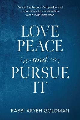 Love Peace and Pursue It: Developing Respect, Compassion, and Connection in Our Relationships from a Torah Perspective - Aryeh Goldman - cover