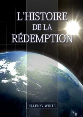L'Histoire de la Redemption: (La Grande Controverse condense dans un livre, le ministere de la guerison, le conflit du peche explique en detail) - Ellen G White - cover
