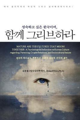 성숙하고 싶은 한국이여, 그리브하라 (Mature are the Cultures that Mourn Together: A Psychological Reflection on Korean Culture regarding Parenting, Couple Relations, and Sociocultural Issues) - Roland Y Kim,김용철 김,롤랜 김 김 - cover