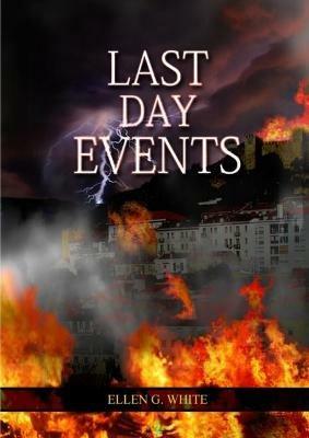 Last Day Events: (Country Living, Message to Young People in the last Days, Adventist Home counsels, 1844 made simple, The Great Controversy and the Last Days Prophecy) - Ellen G White - cover