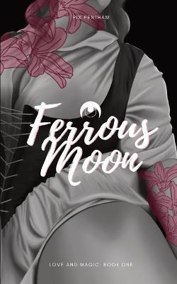 Ferrous Moon: Love and Magic - Book One - Pix Pentham - cover