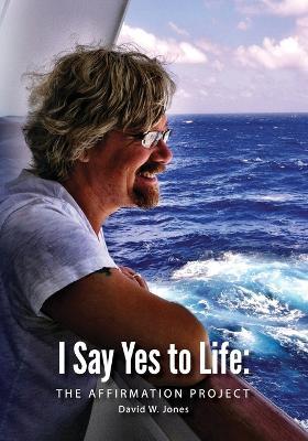 I Say Yes to Life: The Affirmation Project - David W Jones - cover
