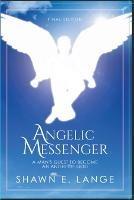 Angelic Messenger: A Man's Quest to Become an Angel of God - cover