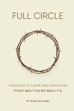 Full Circle: SOLILOQUIES OF A SEARCHING HUMAN HEART Full Circle: It's not about you, but it really is.