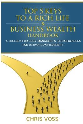 Top 5 Keys To A Rich Life & Business Wealth Handbook: A Toolbox For CEO's, Managers & Entrepreneurs For Ultimate Achievement - Chris Voss - cover
