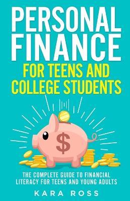 Personal Finance for Teens and College Students: The Complete Guide to Financial Literacy for Teens and Young Adults - Kara Ross - cover
