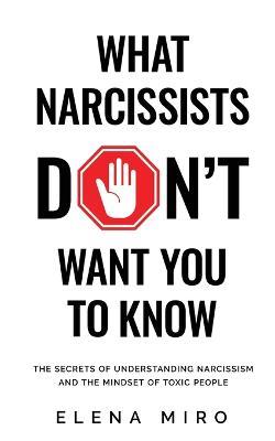 What Narcissists DON'T Want People to Know: The Secrets of Understanding Narcissism and the Mindset of Toxic People - Elena Miro - cover