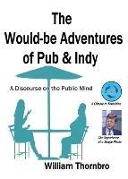 The Would-be Adventures of Pub & Indy: A Discourse on the Public Mind - William Thornbro - cover
