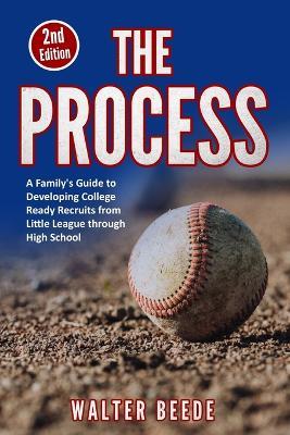 The Process: A Family's Guide to Developing College Ready Recruits from Little League through High School - Walter Beede - cover