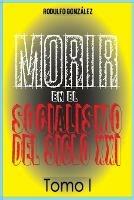 Morir en el Socialismo del Siglo XXI Tomo I - Rodulfo Gonzalez - cover