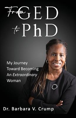 From GED to PhD: My Journey Toward Becoming an Extraordinary Woman - Barbara V Crump - cover
