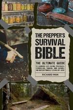 The Prepper's Survival Bible: The Ultimate Guide to Learning Life-Saving Strategies, Stockpiling, Canning, Home Defense, and Sustain Yourself Living Off-Grid