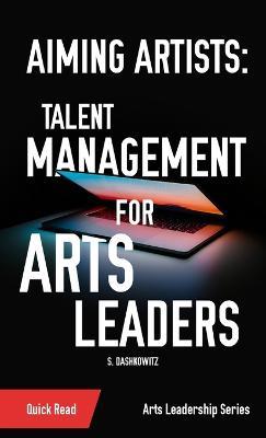 Aiming Artists: Talent Management for Arts Leaders - S Dashkowitz - cover