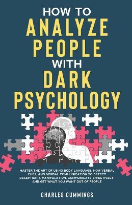 How to Analyze People with Dark Psychology: Master The Art of Using Body Language, Non-Verbal Cues, and Verbal Communication to Detect Deception & Manipulation, Communicate Effectively, and Get What You Want Out of People - Charles Cummings - cover
