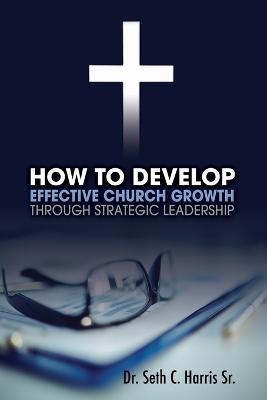 How to Develop Effective Church Growth Through Strategic Leadership - Seth Harris - cover