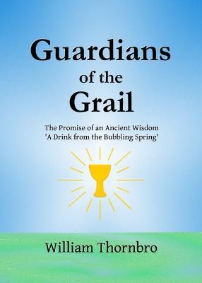 Guardians of the Grail: The Promise of an Ancient Wisdom- A Drink from the Bubbling Spring' - William Thornbro - cover