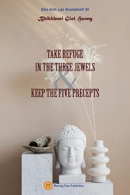 Take Refuge in the Three Jewels & Keep the Five Precepts - Gioi Huong Bhikkhuni - cover