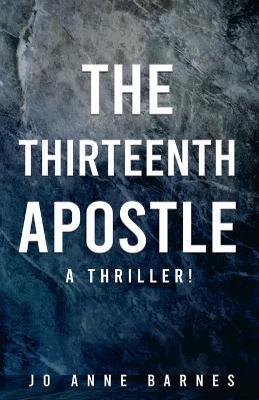 The Thirteenth Apostle: A thriller! - Jo Anne Barnes - cover