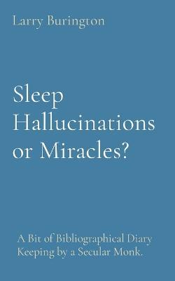 Sleep Hallucinations or Miracles?: A Bit of Bibliographical Diary Keeping by a Secular Monk. - Larry Burington - cover