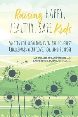 Raising Happy, Healthy, Safe Kids: 50 Tips for Tackling Even the Toughest Challenges with Love, Joy, and Purpose - Karen Lundergan Friesen - cover