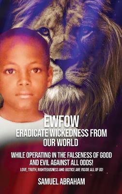EWFOW-Eradicate Wickedness From Our World: While Operating In The Falseness Of Good And Evil Against All Odds! - Samuel Abraham - cover