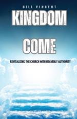 Kingdom Come: Revitalizing the Church With Heavenly Authority