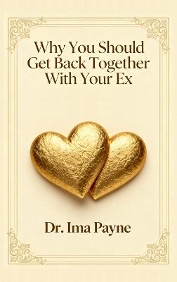 Why You Should Get Back Together with Your Ex - Ima Payne - cover