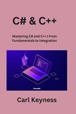 C# & C++: Mastering C# and C++ From Fundamentals to Integration