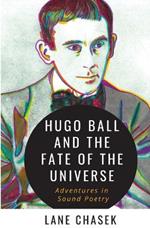 Hugo Ball and the Fate of the Universe: Adventures in Sound Poetry