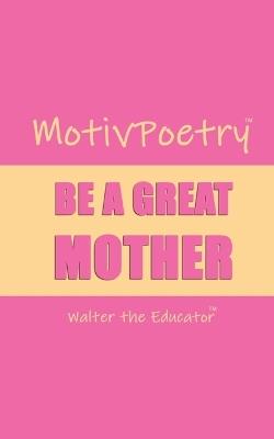 MotivPoetry: Be a Great Mother - Walter the Educator - cover