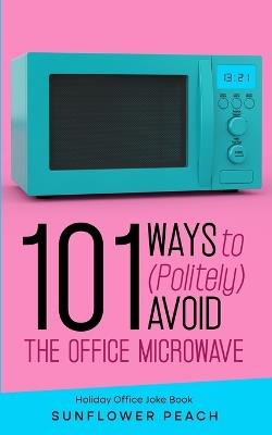 101 Ways to (Politely) Avoid the Office Microwave: Holiday Office Joke Book - Sunshine Peach - cover