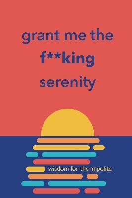 Grant Me the F**king Serenity: Wisdom for the Impolite - Richard Licker - cover