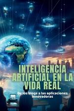 Inteligencia artificial en la vida real: De los blogs a las aplicaciones innovadoras