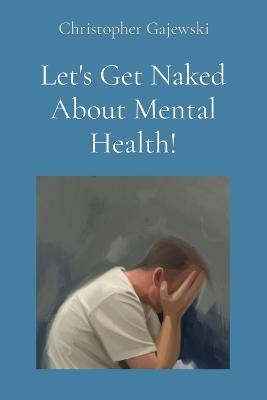 Let's Get Naked About Mental Health! - Christopher Gajewski - cover