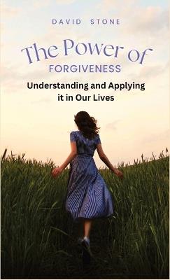 The Power of Forgiveness: Understanding and Applying it in Our Lives - David Stone - cover