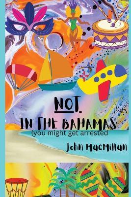 NOT in the Bahamas (You Might Get Arrested) - John MacMillan - cover