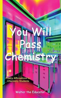 You Will Pass Chemistry: Poetry Affirmations for Chemistry Students - Walter the Educator - cover